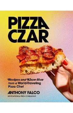 Pizza Czar: Recipes and Know-How from a World-Traveling Pizza Chef - Anthony Falco