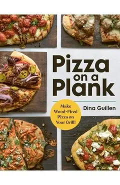 Pizza on a Plank: Make Wood-Fired Pizza on Your Grill! - Dina Guillen