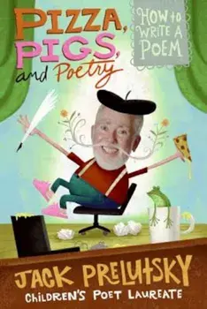 Pizza, Pigs, and Poetry: How to Write a Poem, Paperback/Jack Prelutsky