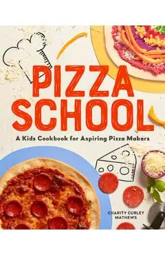 Pizza School: A Kids Cookbook for Aspiring Pizza Makers - Charity Curley Mathews