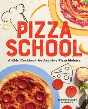 Pizza School: A Kids Cookbook for Aspiring Pizza Makers, Paperback/Charity Curley Mathews