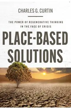 Place-Based Solutions: The Power of Regenerative Thinking in the Face of Crisis - Charles G. Curtin