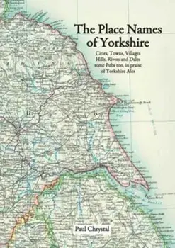 Place Names of Yorkshire. Cities, Towns, Villages, Hills, Rivers and Dales Some Pubs Too, in Praise of Yorkshire Ales, Paperback/Paul Chrystal