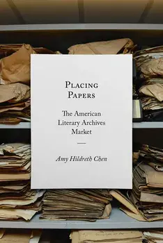 Placing Papers: The American Literary Archives Market, Paperback/Amy Hildreth Chen