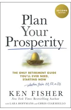 Plan Your Prosperity: The Only Retirement Guide You'll Ever Need, Starting Now-Whether You're 22, 52 or 82 - Kenneth L. Fisher