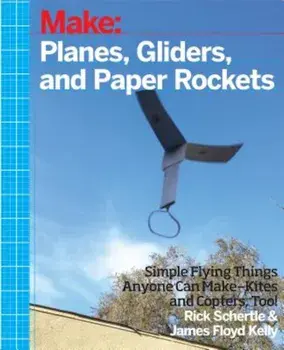 Planes, Gliders and Paper Rockets: Simple Flying Things Anyone Can Make--Kites and Copters, Too!, Paperback/Rick Schertle