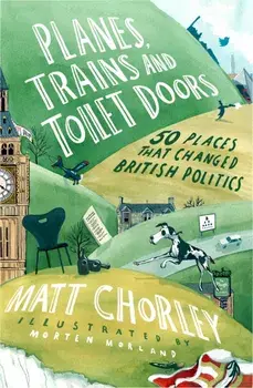 Planes, Trains and Toilet Doors. 50 Places That Changed British Politics, Hardback/Matt Chorley