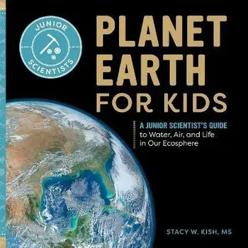 Planet Earth for Kids: A Junior Scientist's Guide to Water, Air, and Life in Our Ecosphere, Paperback/Stacy W. Kish