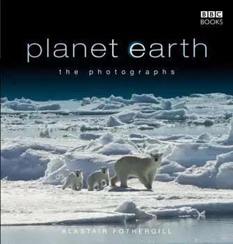 Planet Earth: The Photographs, Hardback/Alastair Fothergill