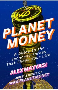 Planet Money: A Guide to the Economic Forces That Shape Your Life - Alex Mayyasi