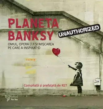 Planeta Banksy. Omul, opera lui si miscarea pe care a inspirat-o/Ket