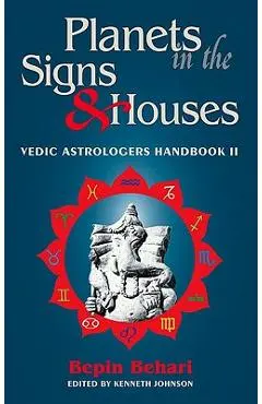 Planets in the Signs and Houses: Vedic Astrologer's Handbook Vol. II - Bepin Behari