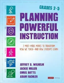 Planning Powerful Instruction, Grades 2-5: 7 Must-Make Moves to Transform How We Teach--And How Students Learn, Paperback/Jeffrey D. Wilhelm