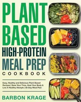 Plant-Based High-Protein Meal Prep Cookbook: Easy, Healthy and Delicious Plant-Based Recipes Save Your Time, Heal Your Body & Live A Healthy lifestyle, Paperback/Barbon Krage