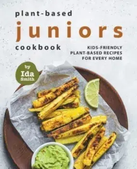 Plant-Based Juniors Cookbook: Kids-Friendly Plant-Based Recipes For Every Home, Paperback/Ida Smith