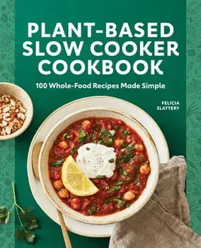 Plant-Based Slow Cooker Cookbook: 100 Whole-Food Recipes Made Simple, Paperback/Felicia Slattery