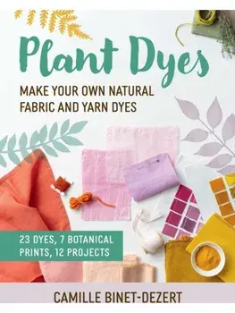 Plant Dyes. Make Your Own Natural Fabric and Yarn Dyes, Paperback/Camille Binet-Dezert