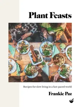 Plant Feasts. Recipes for slow living in a fast-paced world, New ed, Hardback/Frankie Paz