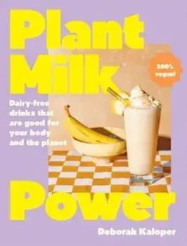 Plant Milk Power. Dairy-free drinks that are good for your body and the planet, from the author of Pasta Night and Good Mornings, Hardback/Deborah Kaloper