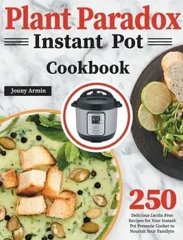 Plant Paradox Instant Pot Cookbook: 250 Delicious Lectin-Free Recipes for Your Instant Pot Pressure Cooker to Nourish Your Familyto/Zouny Almine