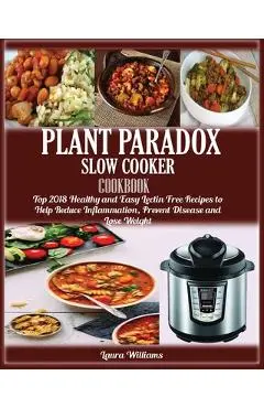 Plant Paradox Slow Cooker Cookbook: Top 2018 Healthy and Easy Lectin Free Recipes to Help Reduce Inflammation, Prevent Disease and Lose Weight - Laura Williams