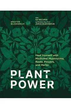 Plant Power: Heal Yourself with Medicinal Mushrooms, Roots, Flowers, and Herbs - Wouter Bijdendijk