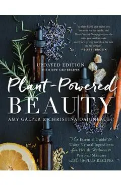 Plant-Powered Beauty, Updated Edition: The Essential Guide to Using Natural Ingredients for Health, Wellness, and Personal Skincare (with 50-Plus Reci - Amy Galper