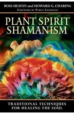 Plant Spirit Shamanism: Traditional Techniques for Healing the Soul - Ross Heaven