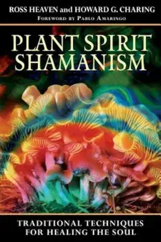 Plant Spirit Shamanism: Traditional Techniques for Healing the Soul, Paperback/Ross Heaven