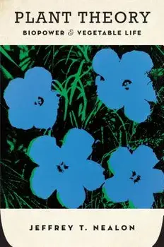 Plant Theory: Biopower and Vegetable Life, Paperback/Jeffrey T. Nealon