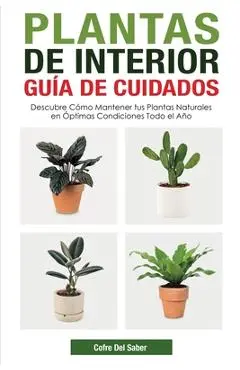 Plantas de Interior - Guía de Cuidados: Descubre Cómo Mantener tus Plantas Naturales en Óptimas Condiciones Todo el Año - Cofre Del Saber