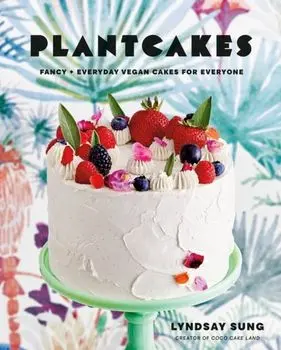 Plantcakes. Fancy + Everyday Vegan Cakes for Everyone, Hardback/Lyndsay Sung
