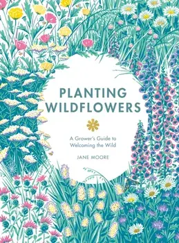 Planting Wildflowers. A Grower's Guide, Hardback/Jane Moore