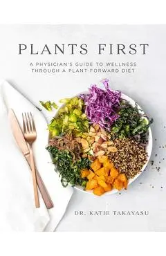 Plants First: A Physician's Guide to Wellness Through a Plant-Forward Diet - Katie Takayasu