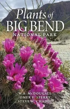 Plants of Big Bend National Park: A Guide to the Trees, Shrubs, Wildflowers, Cacti, and Ferns of the Big Bend Region of Texas - Walter B. Mcdougall