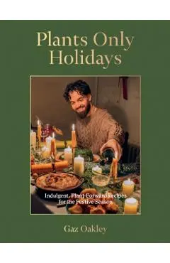 Plants Only Holidays: Indulgent, Plant-Forward Recipes for the Festive Season - Gaz Oakley