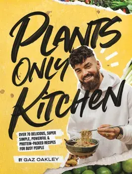 Plants-Only Kitchen: Over 70 Delicious, Super-Simple, Powerful and Protein-Packed Recipes for Busy People, Hardcover/Gaz Oakley