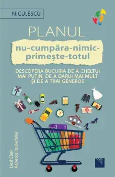 Planul nu-cumpara-nimic-primeste-totul. Descopera bucuria de a cheltui mai putin, de a darui mai mult si de a trai generos/Liesl Clark, Rebecca Rockefeller