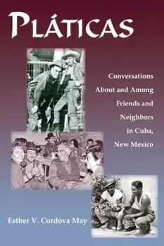 Platicas: Conversations about and Among Friends and Neighbors in Cuba, New Mexico, Paperback/Esther V. Cordova May