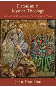 Platonism and Mystical Theology: The Spiritual Doctrine of St Gregory of Nyssa: The Spiritual Doctrine of St Gregory of Nyssa - Jean Daniaelou