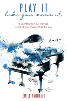 Play It Like You Mean It!: Supercharge Your Playing and Let Your Piano Work for You, Paperback/Emile Pandolfi