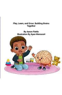 Play, Learn, and Grow: Building Brains Together - Aaron Fields