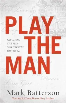 Play the Man: Becoming the Man God Created You to Be, Paperback/Mark Batterson