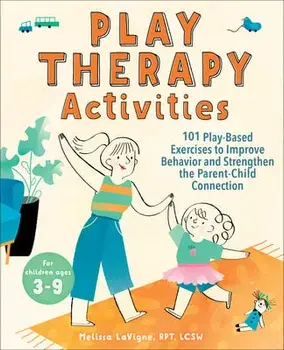 Play Therapy Activities: 101 Play-Based Exercises to Improve Behavior and Strengthen the Parent-Child Connection/Lcsw Rpt LaVigne, Melissa