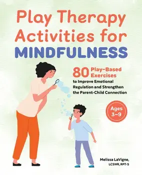 Play Therapy Activities for Mindfulness: 80 Play-Based Exercises to Improve Emotional Regulation and Strengthen the Parent-Child Connection, Paperback/Melissa Lavigne