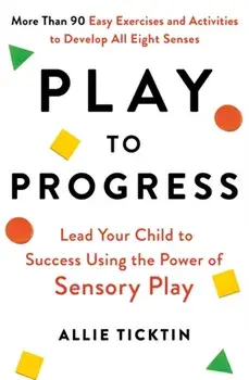 Play to Progress. Lead Your Child to Success Using the Power of Sensory Play, Paperback/Allie Ticktin