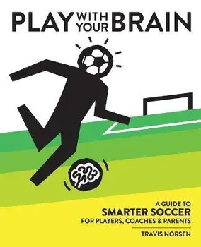 Play With Your Brain: A Guide to Smarter Soccer for Players, Coaches, and Parents, Paperback/Travis Norsen