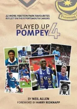 Played Up Pompey Four. 23 more Fratton Park favourites reflect on their Portsmouth careers, Hardback/Neil Allen