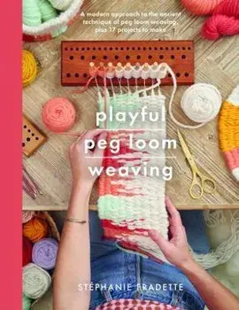 Playful Peg Loom Weaving. A modern approach to the ancient technique of peg loom weaving, plus 17 projects to make, Paperback/Stephanie Fradette