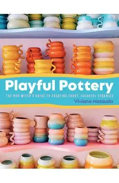 Playful Pottery: The Mudwitch's Guide to Creating Curvy, Colorful Ceramics - Viviana Matsuda